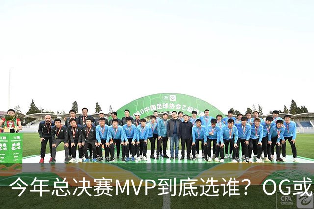 今年总决赛MVP到底选谁？OG或复制小卡逆袭剧本