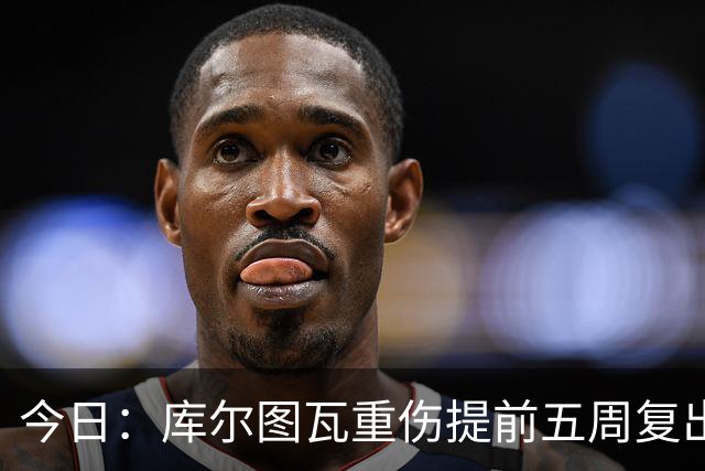 今日：库尔图瓦重伤提前五周复出与新援留守空基地穆帅看录像后当众放话很满意西甲首轮机会来了