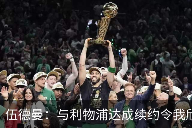 伍德曼：与利物浦达成续约令我欣喜若狂，我将做好准备整装待发