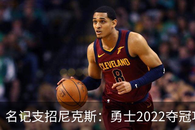 名记支招尼克斯：勇士2022夺冠功臣佩顿二世是补强最后拼图