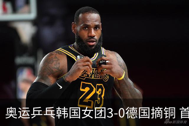 奥运乒乓韩国女团3-0德国摘铜 首场女双稍有波折