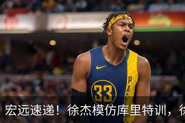 宏远速递！徐杰模仿库里特训，徐昕确定美方经纪，张文逸降薪留队