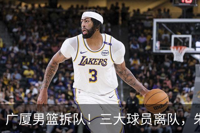 广厦男篮拆队！三大球员离队，朱俊龙确定留队，胡金秋是否离队待定，孙铭徽无队报价