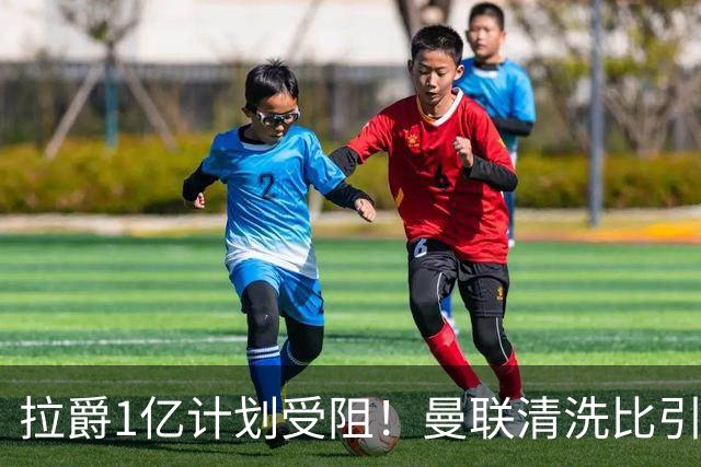 拉爵1亿计划受阻！曼联清洗比引援更难，若无冗员离队恐只再签两人