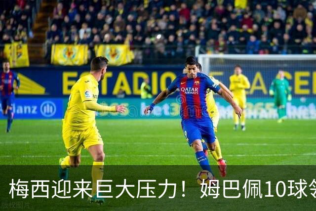 梅西迎来巨大压力！姆巴佩10球领跑，决赛成梅西唯一翻盘机会
