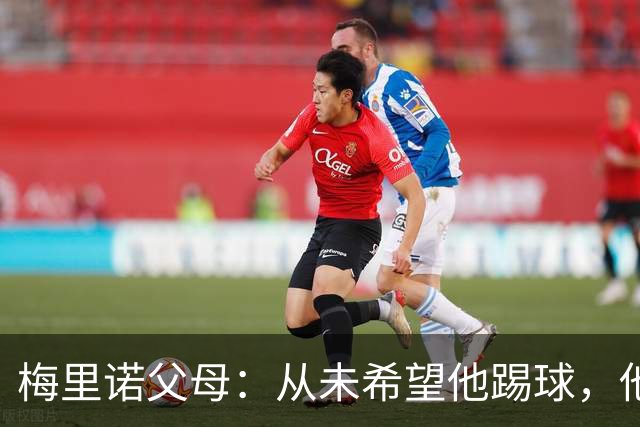 梅里诺父母：从未希望他踢球，他对足球的热爱完全出于自发
