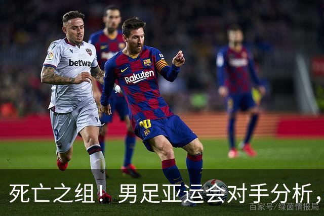 死亡之组！男足亚运会对手分析，出线难度剧增