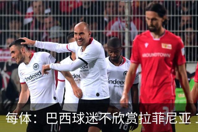 每体：巴西球迷不欣赏拉菲尼亚 1-1平摩洛哥让情况更加严重