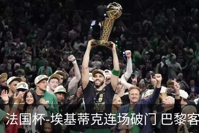 法国杯-埃基蒂克连场破门 巴黎客场3-1晋级32强