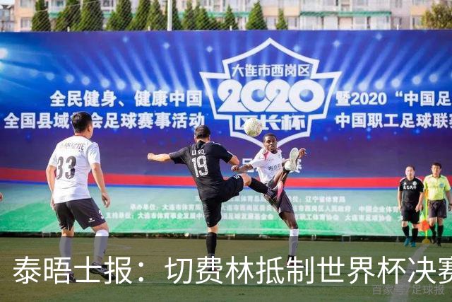 泰晤士报：切费林抵制世界杯决赛，因巴洛贡事件不满国际足联