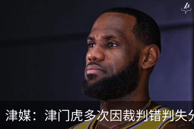 津媒：津门虎多次因裁判错判失分，频率之高超出球队忍受范畴