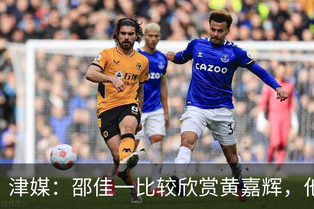 津媒：邵佳一比较欣赏黄嘉辉，他是国足后腰位置有力竞争者之一