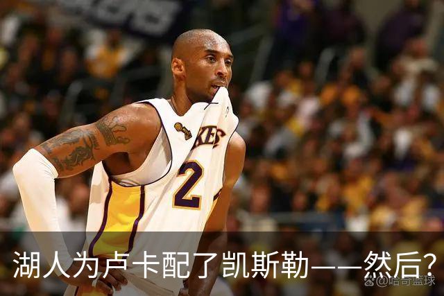 湖人为卢卡配了凯斯勒——然后？
