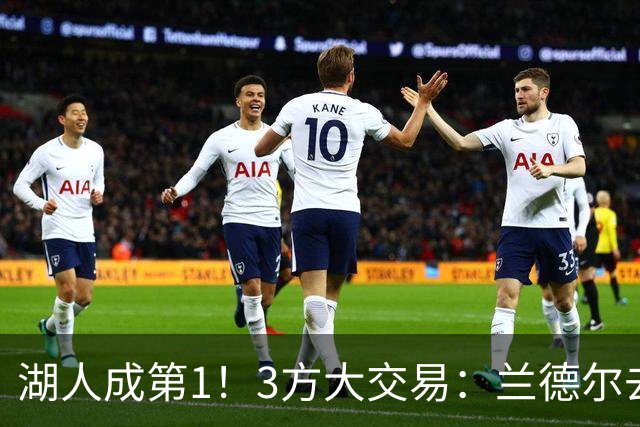 湖人成第1！3方大交易：兰德尔去篮网，克拉克斯顿加盟公牛！