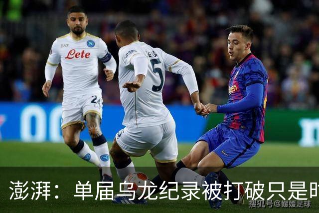 澎湃：单届乌龙纪录被打破只是时间问题 曼赞比身价有望继续上涨