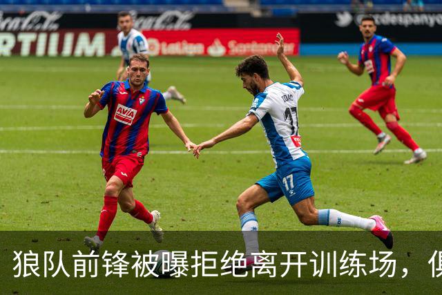 狼队前锋被曝拒绝离开训练场，俱乐部直接取消训练并增设安保