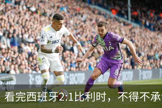 看完西班牙2:1比利时，不得不承认的3个事实，亚马尔离巨星还差远了