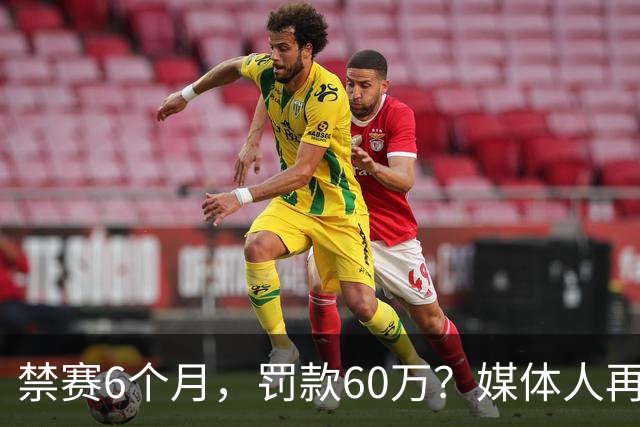 禁赛6个月，罚款60万？媒体人再发声，怒批白边事件时间点太离谱