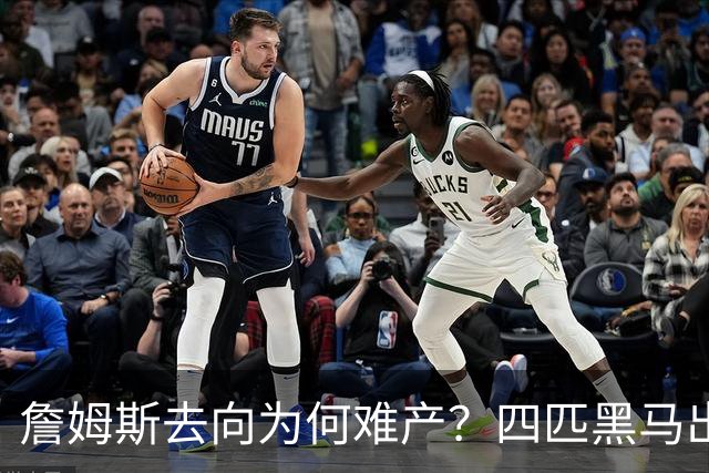 詹姆斯去向为何难产？四匹黑马出现加剧混乱