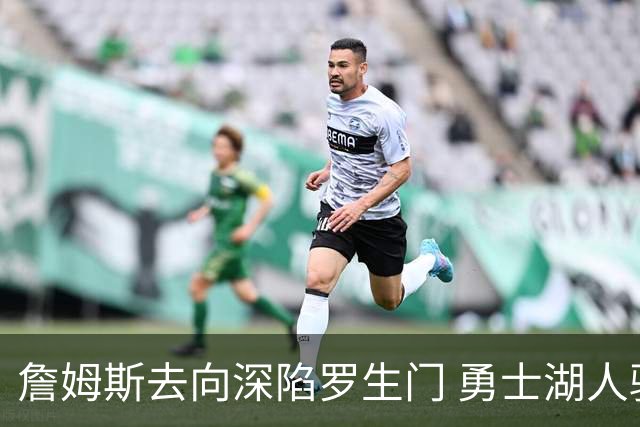 詹姆斯去向深陷罗生门 勇士湖人骑士各有难处？