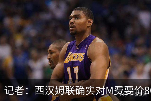 记者：西汉姆联确实对M费要价8000万镑，球员倾向于加盟曼联