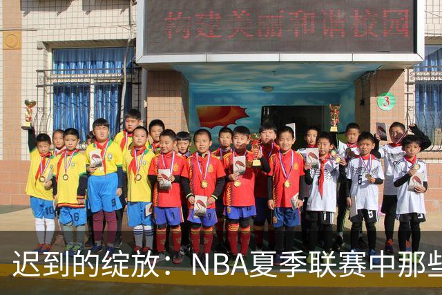 迟到的绽放：NBA夏季联赛中那些曾经被低估的首轮秀