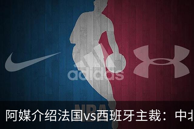 阿媒介绍法国vs西班牙主裁：中北美最好的裁判之一 是大学教师