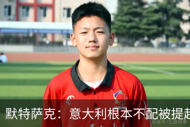 默特萨克：意大利根本不配被提起，20年前阵容那么强如今球星难觅