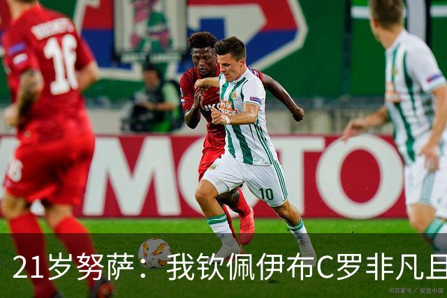 21岁努萨：我钦佩伊布C罗非凡且出众的心态，哈兰德终结能力最强