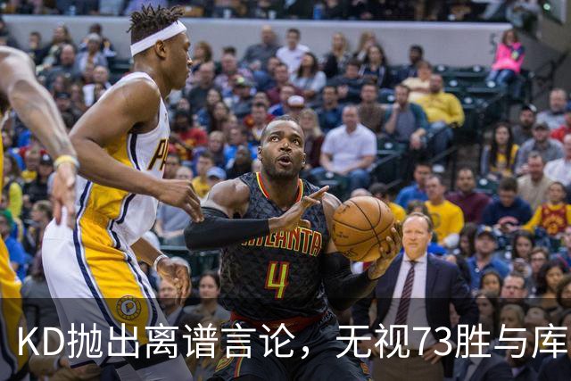 KD抛出离谱言论，无视73胜与库里全票 MVP，十年心结终究难以释怀